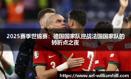 2025赛季世锦赛：德国国家队迎战法国国家队的转折点之夜