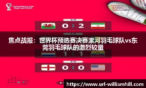 焦点战报：世界杯预选赛决赛漯河羽毛球队vs东莞羽毛球队的激烈较量