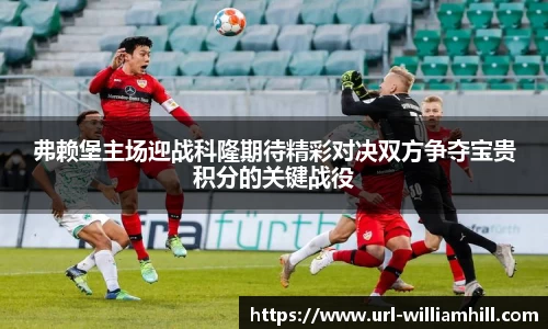 弗赖堡主场迎战科隆期待精彩对决双方争夺宝贵积分的关键战役