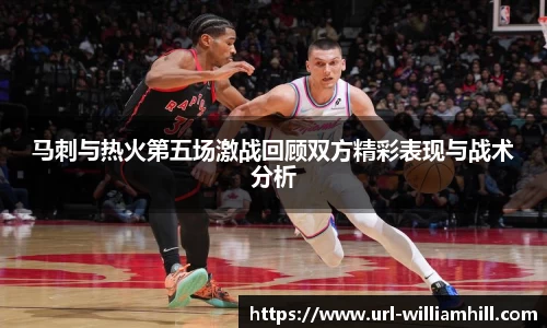 马刺与热火第五场激战回顾双方精彩表现与战术分析